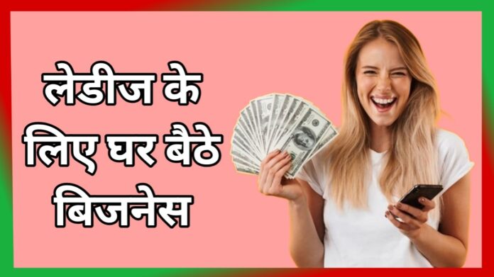 लेडीज के लिए घर बैठे बिजनेस